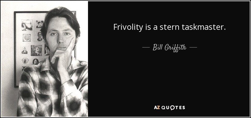 Frivolity is a stern taskmaster. - Bill Griffith