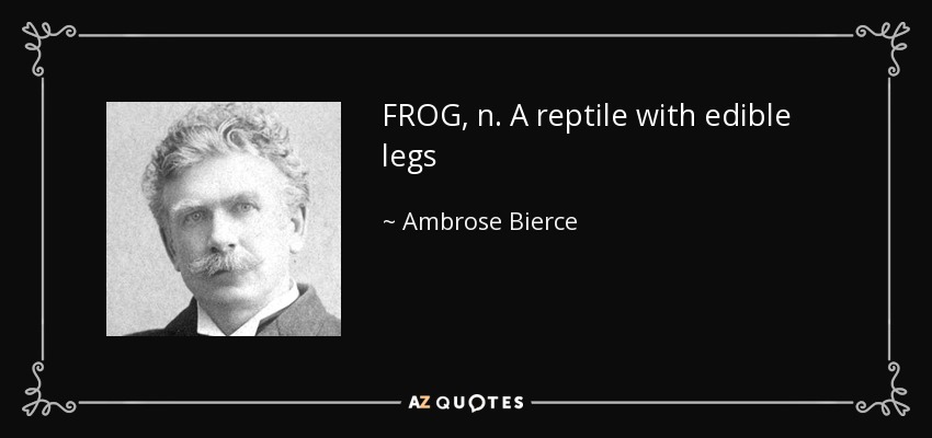 FROG, n. A reptile with edible legs - Ambrose Bierce