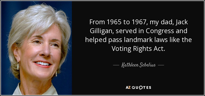 From 1965 to 1967, my dad, Jack Gilligan, served in Congress and helped pass landmark laws like the Voting Rights Act. - Kathleen Sebelius