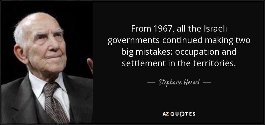From 1967, all the Israeli governments continued making two big mistakes: occupation and settlement in the territories. - Stephane Hessel