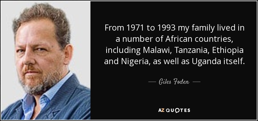 From 1971 to 1993 my family lived in a number of African countries, including Malawi, Tanzania, Ethiopia and Nigeria, as well as Uganda itself. - Giles Foden