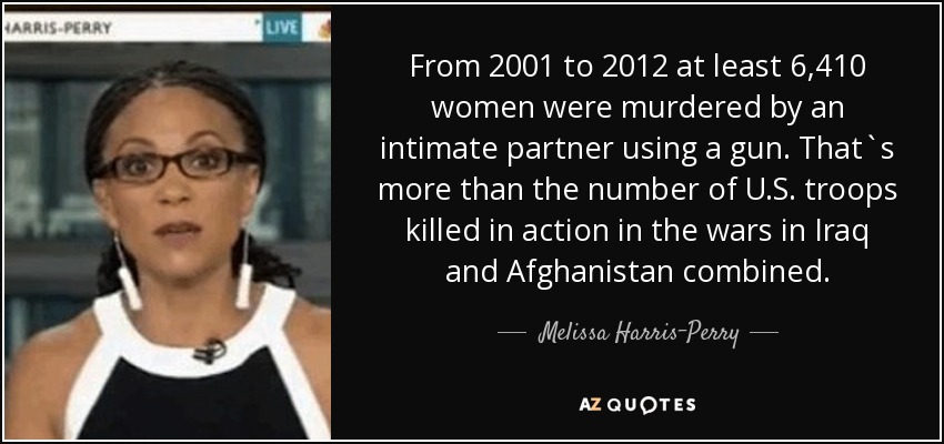 From 2001 to 2012 at least 6,410 women were murdered by an intimate partner using a gun. That`s more than the number of U.S. troops killed in action in the wars in Iraq and Afghanistan combined. - Melissa Harris-Perry