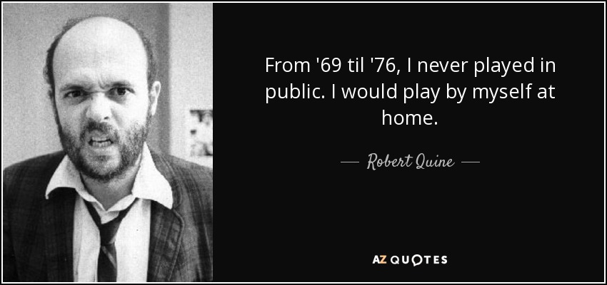 From '69 til '76, I never played in public. I would play by myself at home. - Robert Quine