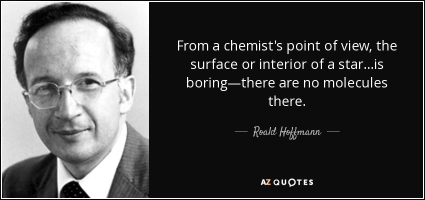 From a chemist's point of view, the surface or interior of a star…is boring—there are no molecules there. - Roald Hoffmann