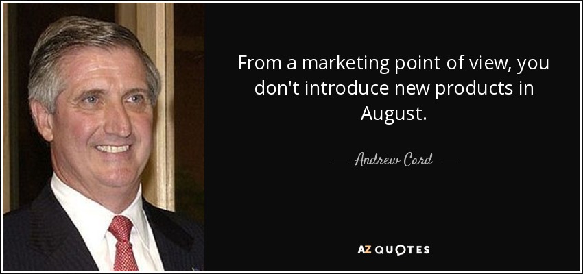 From a marketing point of view, you don't introduce new products in August. - Andrew Card