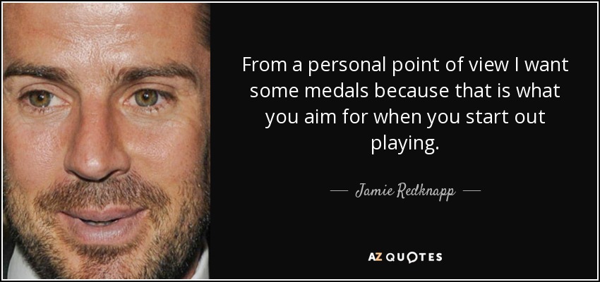 From a personal point of view I want some medals because that is what you aim for when you start out playing. - Jamie Redknapp