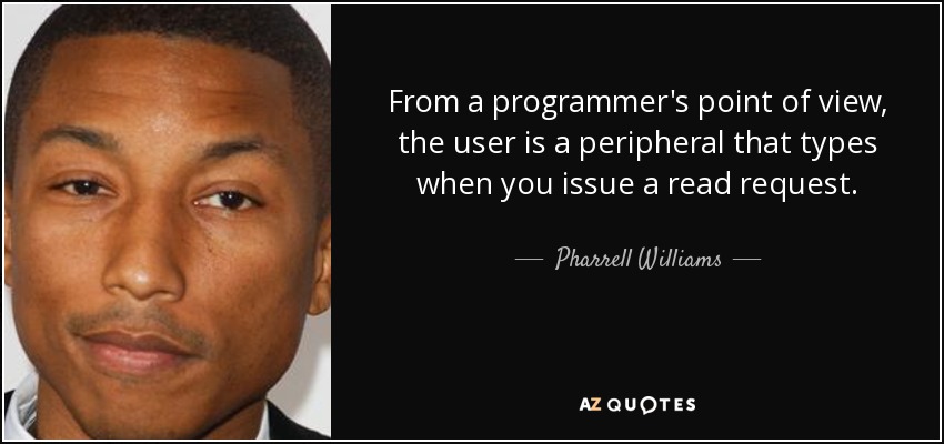 From a programmer's point of view, the user is a peripheral that types when you issue a read request. - Pharrell Williams