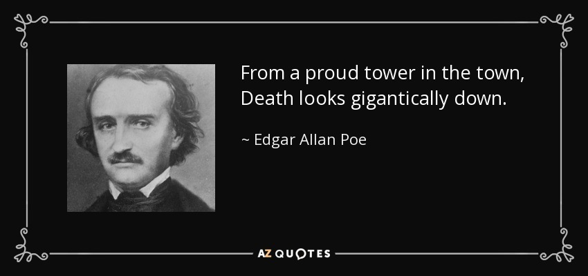 From a proud tower in the town, Death looks gigantically down. - Edgar Allan Poe