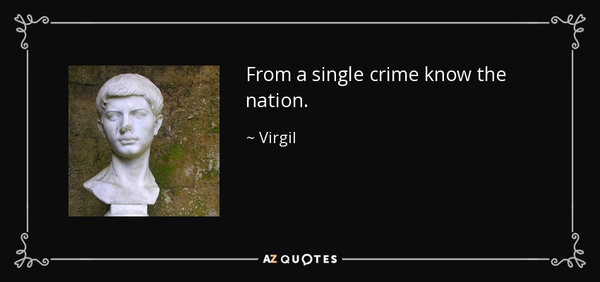 From a single crime know the nation. - Virgil