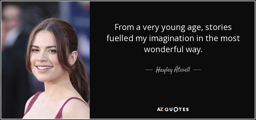 From a very young age, stories fuelled my imagination in the most wonderful way. - Hayley Atwell