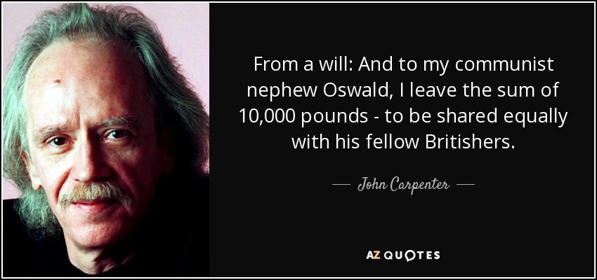 From a will: And to my communist nephew Oswald, I leave the sum of 10,000 pounds - to be shared equally with his fellow Britishers. - John Carpenter