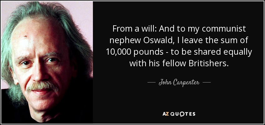 From a will: And to my communist nephew Oswald, I leave the sum of 10,000 pounds - to be shared equally with his fellow Britishers. - John Carpenter