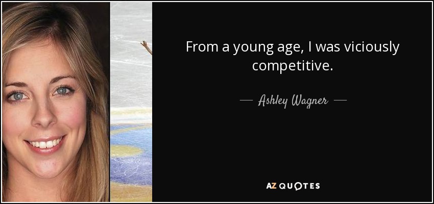 From a young age, I was viciously competitive. - Ashley Wagner