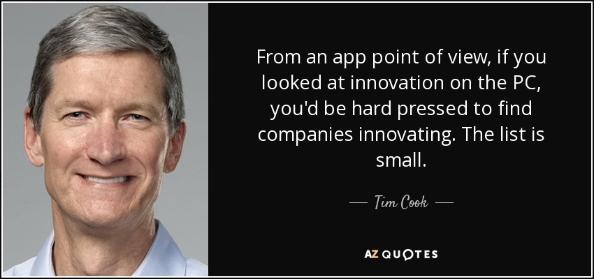 From an app point of view, if you looked at innovation on the PC, you'd be hard pressed to find companies innovating. The list is small. - Tim Cook