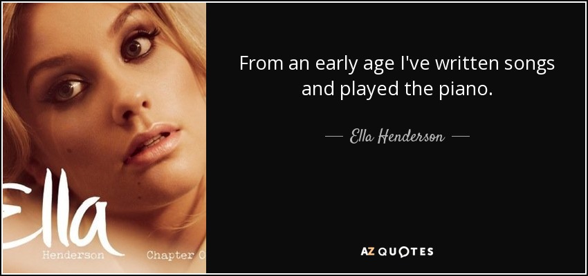 From an early age I've written songs and played the piano. - Ella Henderson