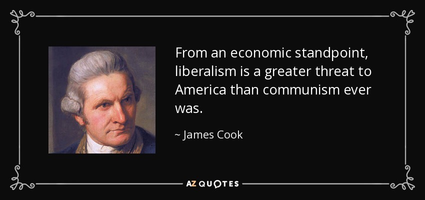 From an economic standpoint, liberalism is a greater threat to America than communism ever was. - James Cook