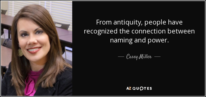 From antiquity, people have recognized the connection between naming and power. - Casey Miller