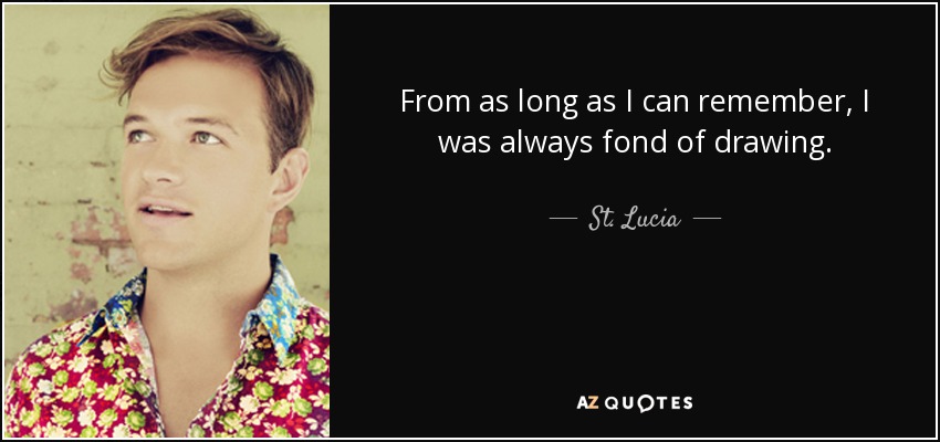 From as long as I can remember, I was always fond of drawing. - St. Lucia