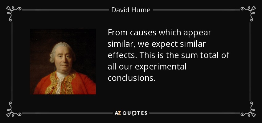 From causes which appear similar, we expect similar effects. This is the sum total of all our experimental conclusions. - David Hume
