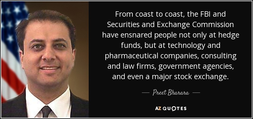 From coast to coast, the FBI and Securities and Exchange Commission have ensnared people not only at hedge funds, but at technology and pharmaceutical companies, consulting and law firms, government agencies, and even a major stock exchange. - Preet Bharara