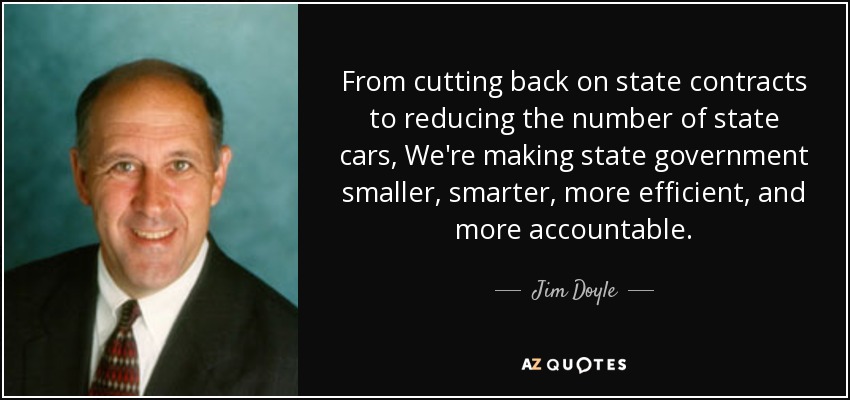 From cutting back on state contracts to reducing the number of state cars, We're making state government smaller, smarter, more efficient, and more accountable. - Jim Doyle