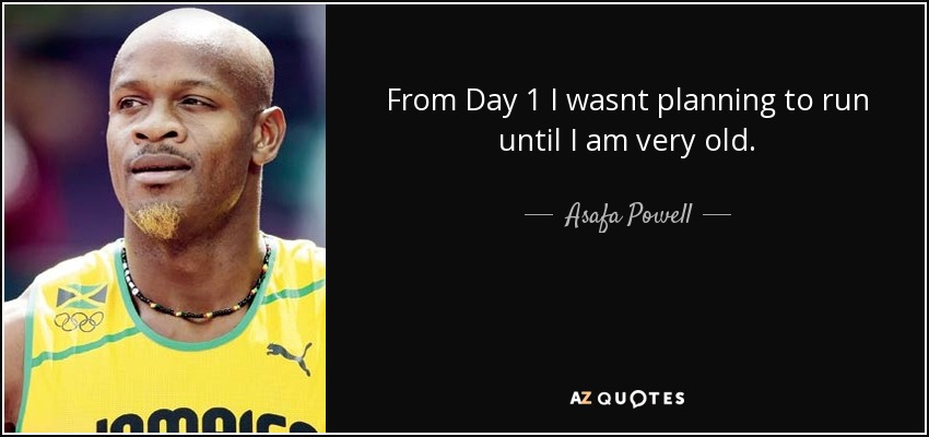 From Day 1 I wasnt planning to run until I am very old. - Asafa Powell