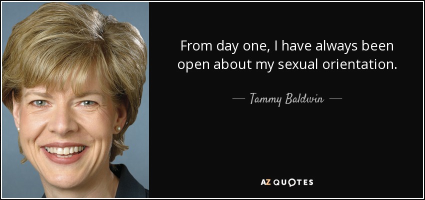 From day one, I have always been open about my sexual orientation. - Tammy Baldwin