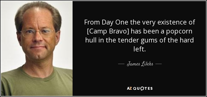 From Day One the very existence of [Camp Bravo] has been a popcorn hull in the tender gums of the hard left. - James Lileks