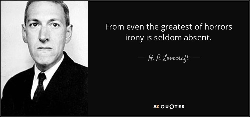 From even the greatest of horrors irony is seldom absent. - H. P. Lovecraft