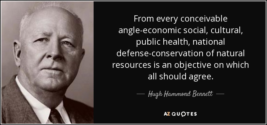 From every conceivable angle-economic social, cultural, public health, national defense-conservation of natural resources is an objective on which all should agree. - Hugh Hammond Bennett
