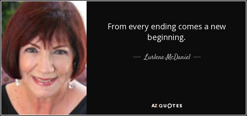 From every ending comes a new beginning. - Lurlene McDaniel