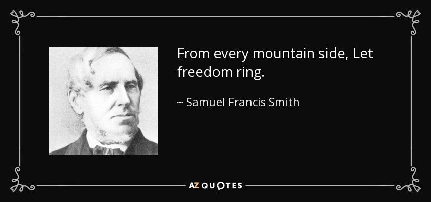 From every mountain side, Let freedom ring. - Samuel Francis Smith