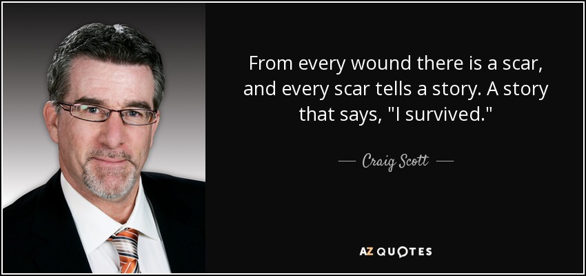 From every wound there is a scar, and every scar tells a story. A story that says, 