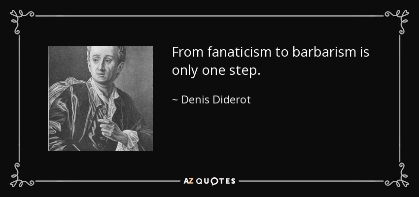 From fanaticism to barbarism is only one step. - Denis Diderot