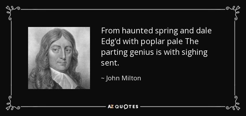 From haunted spring and dale Edg'd with poplar pale The parting genius is with sighing sent. - John Milton