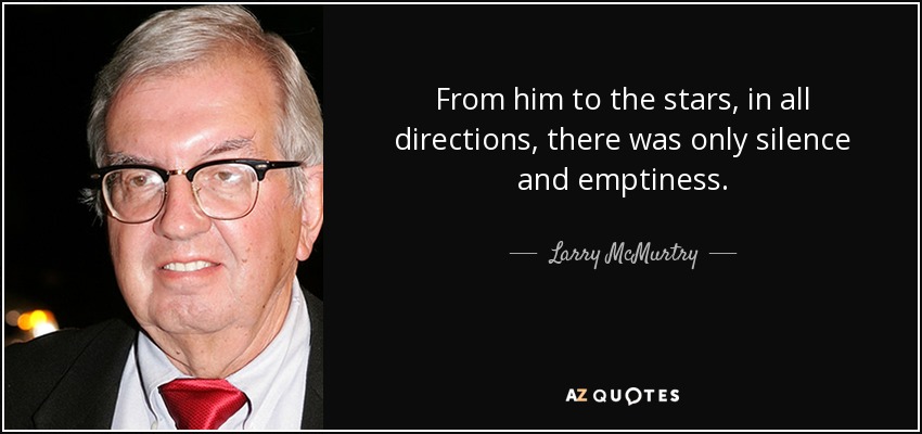 From him to the stars, in all directions, there was only silence and emptiness. - Larry McMurtry