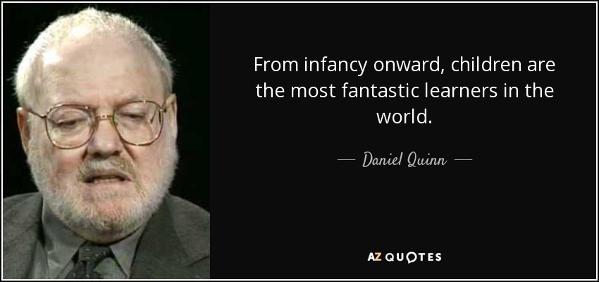 From infancy onward, children are the most fantastic learners in the world. - Daniel Quinn