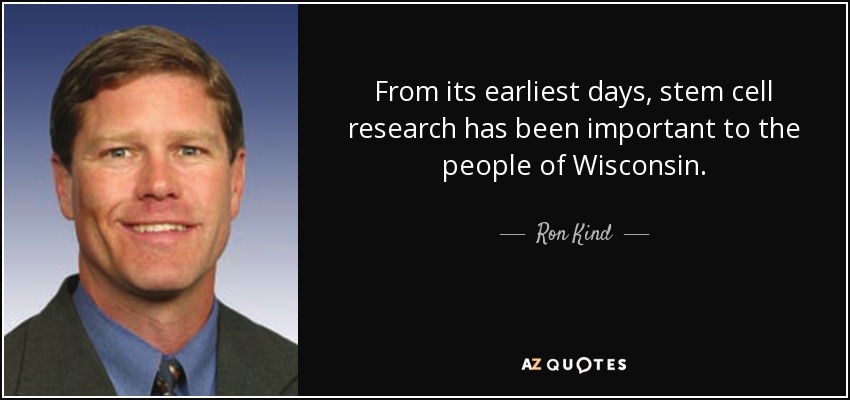 From its earliest days, stem cell research has been important to the people of Wisconsin. - Ron Kind