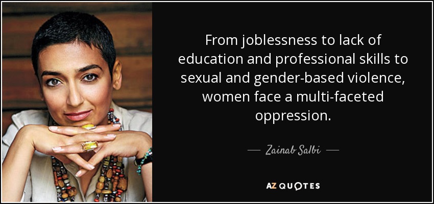 From joblessness to lack of education and professional skills to sexual and gender-based violence, women face a multi-faceted oppression. - Zainab Salbi