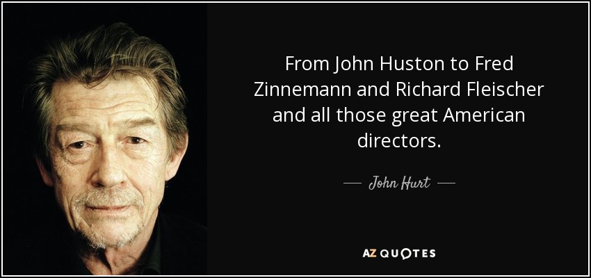 From John Huston to Fred Zinnemann and Richard Fleischer and all those great American directors. - John Hurt