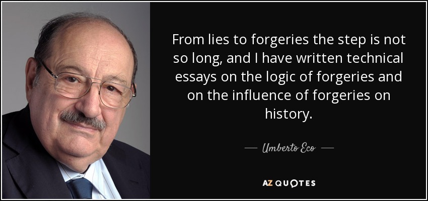 From lies to forgeries the step is not so long, and I have written technical essays on the logic of forgeries and on the influence of forgeries on history. - Umberto Eco