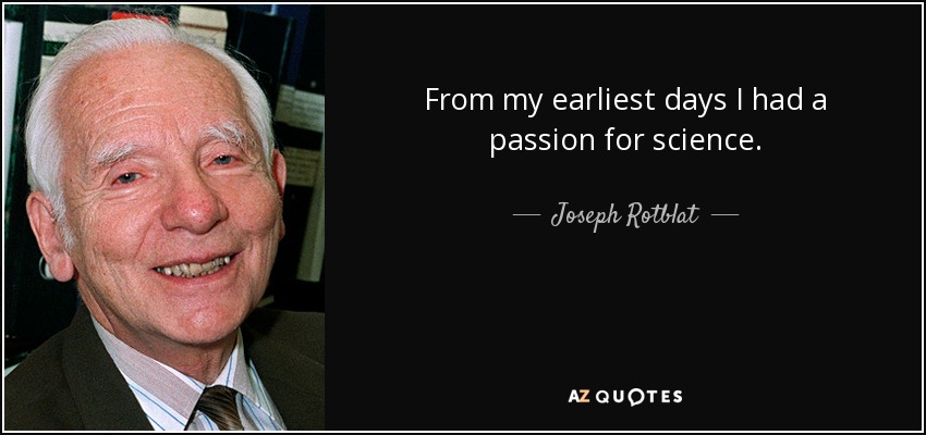From my earliest days I had a passion for science. - Joseph Rotblat