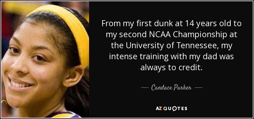 From my first dunk at 14 years old to my second NCAA Championship at the University of Tennessee, my intense training with my dad was always to credit. - Candace Parker