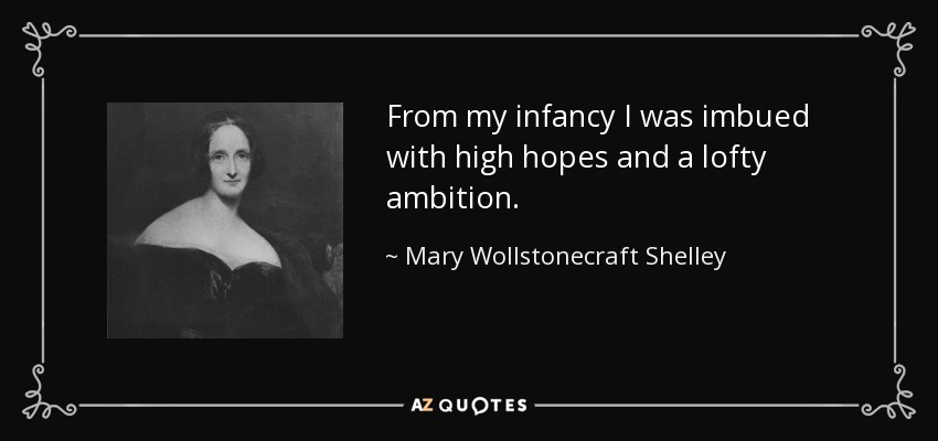 From my infancy I was imbued with high hopes and a lofty ambition. - Mary Wollstonecraft Shelley