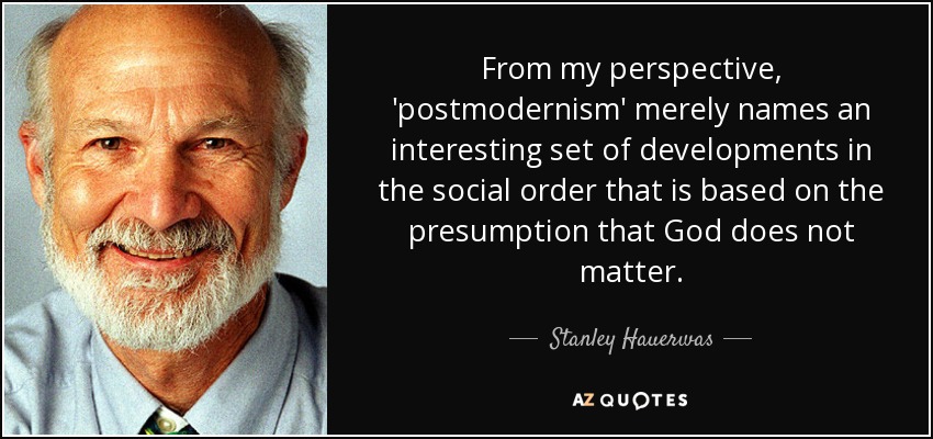 From my perspective, 'postmodernism' merely names an interesting set of developments in the social order that is based on the presumption that God does not matter. - Stanley Hauerwas