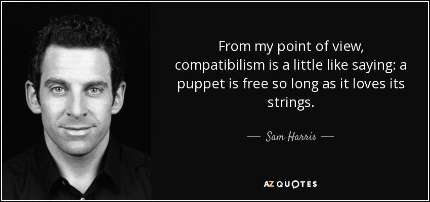 From my point of view, compatibilism is a little like saying: a puppet is free so long as it loves its strings. - Sam Harris
