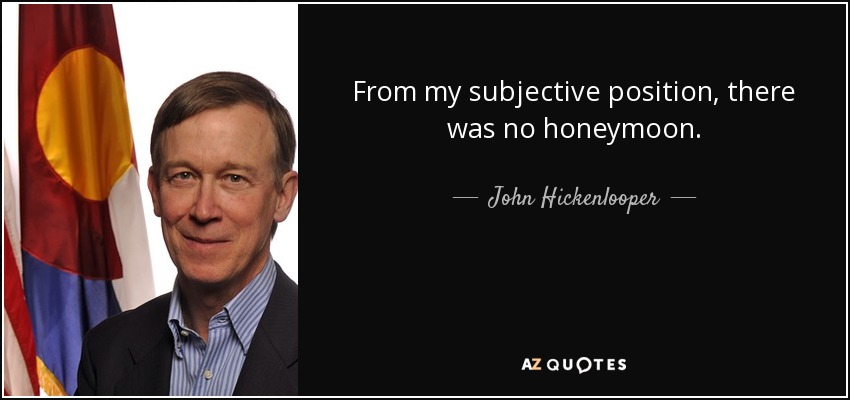 From my subjective position, there was no honeymoon. - John Hickenlooper