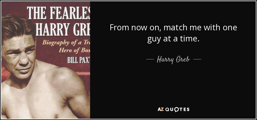 From now on, match me with one guy at a time. - Harry Greb