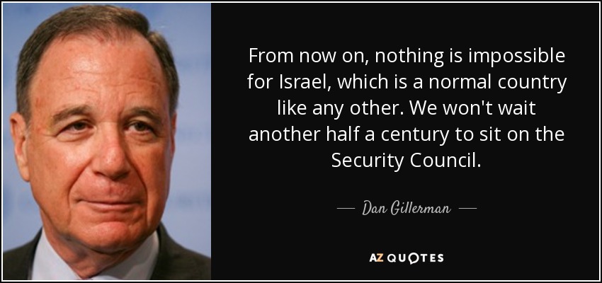 From now on, nothing is impossible for Israel, which is a normal country like any other. We won't wait another half a century to sit on the Security Council. - Dan Gillerman