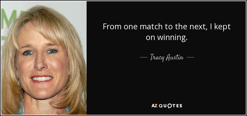 From one match to the next, I kept on winning. - Tracy Austin